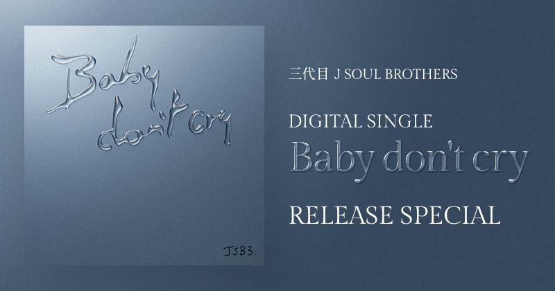 三代目 J SOUL BROTHERS DIGITAL SINGLE「Baby don't cry」RELEASE SPECIAL