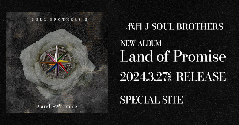 三代目 J SOUL BROTHERS NEW ALBUM『Land of Promise』2024.3.27(wed) RELEASE SPECIAL SITE