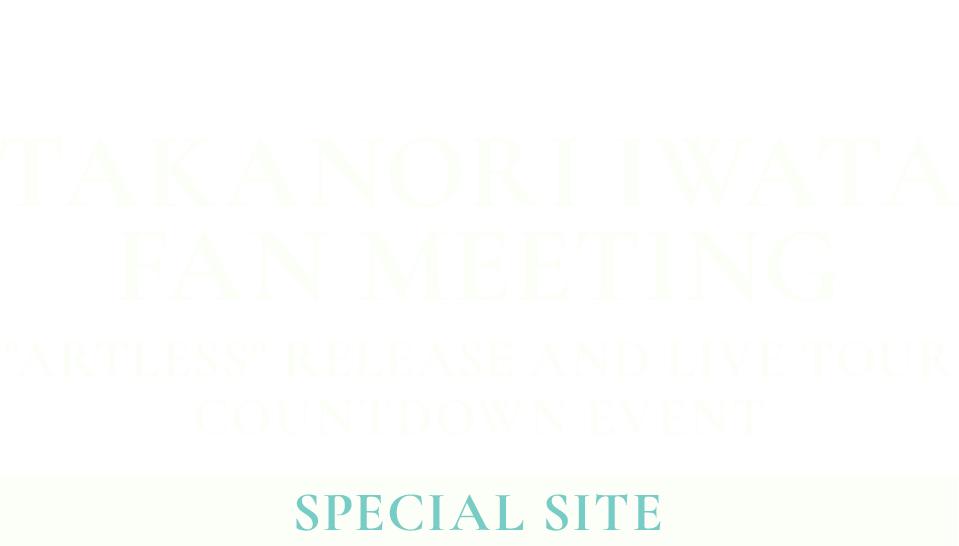 三代目 J SOUL BROTHERS OFFICIAL FAN CLUB × Be My guest presents Takanori Iwata Fan Meeting "ARTLESS" RELEASE and LIVE TOUR COUNTDOWN EVENT SPECIAL SITE