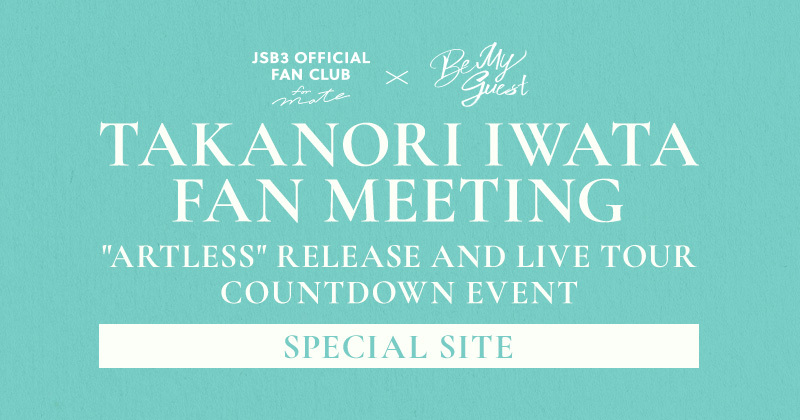 三代目 J SOUL BROTHERS OFFICIAL FAN CLUB × Be My guest presents Takanori Iwata Fan Meeting 